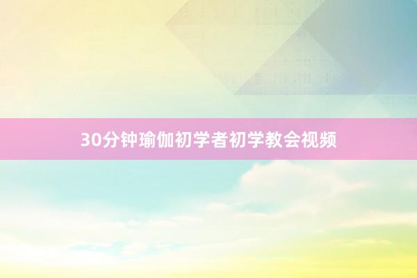 30分钟瑜伽初学者初学教会视频