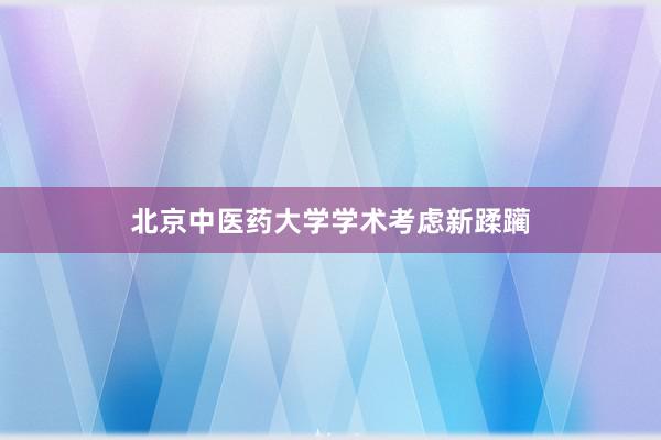 北京中医药大学学术考虑新蹂躏